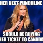 Amy Shumer | HER NEXT PUNCHLINE; SHOULD BE BUYING HER TICKET TO CANADA! | image tagged in amy shumer | made w/ Imgflip meme maker