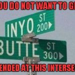Does your insurance cover free lube? | YOU DO NOT WANT TO GET; REAR ENDED AT THIS INTERSECTION | image tagged in inyo butte street,memes,funny street signs,funny,watch your butte,signs | made w/ Imgflip meme maker