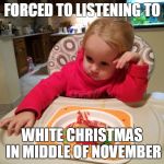 resignedly | FORCED TO LISTENING TO; WHITE CHRISTMAS IN MIDDLE OF NOVEMBER | image tagged in resignedly | made w/ Imgflip meme maker