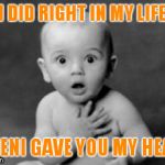 baby being innocent | I DID RIGHT IN MY LIFE; WHENI GAVE YOU MY HEART | image tagged in baby being innocent | made w/ Imgflip meme maker