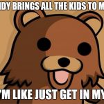 Pedo Bear | MY CANDY BRINGS ALL THE KIDS TO MY YARD; AND I'M LIKE JUST GET IN MY VAN | image tagged in pedo bear | made w/ Imgflip meme maker