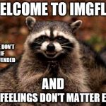 Bahahahahahaha | WELCOME TO IMGFLIP; WHERE WE DON'T CARE IF YOU'RE OFFENDED; AND; YOUR FEELINGS DON'T MATTER EITHER | image tagged in memes,evil plotting raccoon | made w/ Imgflip meme maker