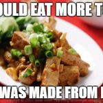 tofu vs meat | I WOULD EAT MORE TOFU; IF IT WAS MADE FROM MEAT | image tagged in tofu before bacon,tofu,funny,funny memes,vegan | made w/ Imgflip meme maker