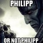 apocalypse or not | PHILIPP; OR NOT PHILIPP | image tagged in apocalypse or not | made w/ Imgflip meme maker