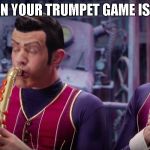 Bad Trumpet Game | WHEN YOUR TRUMPET GAME IS BAD | image tagged in robbie rotten | made w/ Imgflip meme maker
