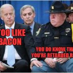 When robots try to interact with humans.. | I TOO LIKE BACON; YOU DO KNOW THAT YOU'RE RETARDED RIGHT | image tagged in joe biden hits on trooper | made w/ Imgflip meme maker