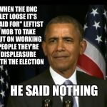 Obama said Nothing | WHEN THE DNC LET LOOSE IT'S "PAID FOR" LEFTIST MOB TO TAKE OUT ON WORKING PEOPLE THEY'RE DISPLEASURE WITH THE ELECTION; HE SAID NOTHING | image tagged in obama wtf,barack obama,liberal hypocrisy,riots,protest,trump won | made w/ Imgflip meme maker