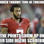 NFL MEME | KAEPERNICK THROWS TONS OF TOUCHDOWNS; BUT THE POINTS SHOW UP ON THE OTHER SIDE OF THE SCOREBOARD | image tagged in nfl meme | made w/ Imgflip meme maker