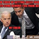 Joe is Biden his time... | I'M TIRED OF GETTING CALLS FROM PENCE TO COME REMOVE YOU FROM HIS CHAIR; MY CHAIR | image tagged in obama coaches biden | made w/ Imgflip meme maker