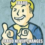 X, X never changes | FRAUD, FRAUD NEVER CHANGES | image tagged in x x never changes | made w/ Imgflip meme maker
