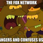 Angry Lrrr | THE FOX NETWORK; ANGERS AND CONFUSES US! | image tagged in angry lrrr | made w/ Imgflip meme maker