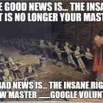 Slaves | THE GOOD NEWS IS... THE INSANE LEFT IS NO LONGER YOUR MASTER. THE BAD NEWS IS... THE INSANE RIGHT IS YOUR NEW MASTER .......GOOGLE VOLUNTARYISM | image tagged in slaves | made w/ Imgflip meme maker