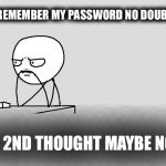 Stickman  | I'LL ALWAYS REMEMBER MY PASSWORD NO DOUBT ABOUT IT; ON 2ND THOUGHT MAYBE NOT | image tagged in stickman | made w/ Imgflip meme maker