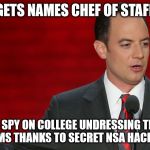 reince preibus | GETS NAMES CHEF OF STAFF; GETS TO SPY ON COLLEGE UNDRESSING THROUGH THEIR WEBCAMS THANKS TO SECRET NSA HACKING PROGRAM | image tagged in election 2016 | made w/ Imgflip meme maker