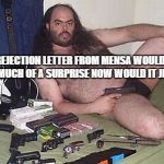 Joe wondered why no one showed up to his free hug & gun party.  | A REJECTION LETTER FROM MENSA WOULDN'T BE TO MUCH OF A SURPRISE NOW WOULD IT JEREMY? | image tagged in joe wondered why no one showed up to his free hug  gun party | made w/ Imgflip meme maker