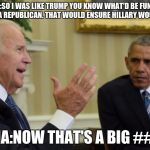 Obama Biden | BIDEN:SO I WAS LIKE TRUMP YOU KNOW WHAT'D BE FUNNY IF BECAME A REPUBLICAN. THAT WOULD ENSURE HILLARY WOULD WIN! OBAMA:NOW THAT'S A BIG ## DEAL | image tagged in obama biden | made w/ Imgflip meme maker