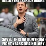 In your heart, you know this is right | THAT MOMENT WHEN YOU REALIZE THAT BARACK OBAMA; SAVED THIS NATION FROM EIGHT YEARS OF A HILLARY CLINTON PRESIDENCY. | image tagged in that moment when,barack obama,hillary clinton,presidency | made w/ Imgflip meme maker