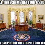 Oval Office | IT'LL TAKE SOME GETTING USED TO; BUT I CAN PICTURE THE STRIPPER POLE IN HERE | image tagged in oval office,stripper pole,trump,ivanka | made w/ Imgflip meme maker