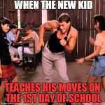 1st day of school | WHEN THE NEW KID; TEACHES HIS MOVES ON THE 1ST DAY OF SCHOOL | image tagged in jean claude dancing,scumbag,player,memes,funny | made w/ Imgflip meme maker
