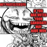 hey internet | IF YOU HAD VOTED YOUR CANDIDATE MAY HAVE WON; HEY PROTESTERS!!!! | image tagged in hey internet | made w/ Imgflip meme maker