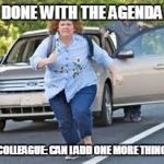 Running | DONE WITH THE AGENDA; COLLEAGUE: CAN I ADD ONE MORE THING | image tagged in running | made w/ Imgflip meme maker