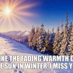 Winter sun | LIKE THE FADING WARMTH OF THE SUN IN WINTER, I MISS YOU. | image tagged in winter sun | made w/ Imgflip meme maker