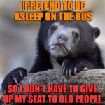 Confession Bear HD | I PRETEND TO BE ASLEEP ON THE BUS; SO I DON'T HAVE TO GIVE UP MY SEAT TO OLD PEOPLE. | image tagged in confession bear hd | made w/ Imgflip meme maker