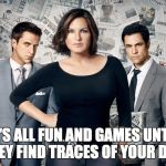 SVU | IT'S ALL FUN AND GAMES UNTIL THEY FIND TRACES OF YOUR DNA. | image tagged in svu | made w/ Imgflip meme maker