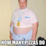 Fat baby | HOW MANY PIZZAS DO YOU WANT; HOW MANY PIZZAS DO YOU HAVE ( ͡° ͜ʖ ͡°) | image tagged in fat baby | made w/ Imgflip meme maker