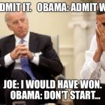 Biden Obama Thanksgiving | JOE: ADMIT IT. 

OBAMA: ADMIT WHAT? JOE: I WOULD HAVE WON. 

OBAMA: DON'T START... | image tagged in biden obama thanksgiving | made w/ Imgflip meme maker