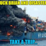 If Overly Manly Man had been there he'd have blown it out... | BAD LUCK BRIAN AND DISASTER GIRL; TAKE A TRIP... | image tagged in container disaster,bad luck brian,disaster girl,ship | made w/ Imgflip meme maker