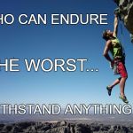 Strength and growth come only through continuous effort and stru | HE WHO CAN ENDURE; THE WORST... CAN WITHSTAND ANYTHING | image tagged in strength and growth come only through continuous effort and stru | made w/ Imgflip meme maker