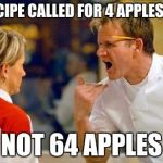 Gordon Ramsey | THE RECIPE CALLED FOR 4 APPLES CUBED NOT 64 APPLES | image tagged in gordon ramsey | made w/ Imgflip meme maker