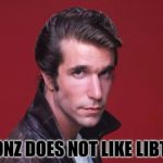 The Fonz does not like libtards | THE FONZ DOES NOT LIKE LIBTARDS | image tagged in happy days,libtards,the fonz | made w/ Imgflip meme maker