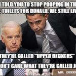 Obama coaches Biden | JOE, I TOLD YOU TO STOP POOPING IN THE TOP OF THE TOILETS FOR DONALD. WE STILL LIVE HERE. THEY'RE CALLED "UPPER DECKERS"; I DON'T CARE WHAT THEY'RE CALLED JOE! | image tagged in obama coaches biden | made w/ Imgflip meme maker