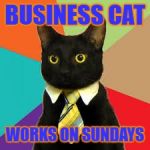 Buisness Cat  | BUSINESS CAT; WORKS ON SUNDAYS | image tagged in buisness cat | made w/ Imgflip meme maker