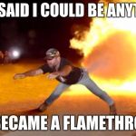 Fart Flames | THEY SAID I COULD BE ANYTHING; SO I BECAME A FLAMETHROWER | image tagged in fart flames | made w/ Imgflip meme maker