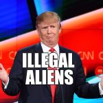 Donald Trump Confused | ILLEGAL; ALIENS | image tagged in donald trump confused | made w/ Imgflip meme maker