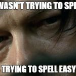 Daryl Dixon | DARYL WASN'T TRYING TO SPELL EAST; HE WAS TRYING TO SPELL EASY STREET | image tagged in daryl dixon | made w/ Imgflip meme maker