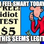 I feel smart today | I FEEL SMART TODAY. THIS SEEMS LEGIT. | image tagged in idiot test,lol,smart,hehehe | made w/ Imgflip meme maker