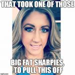 Eye Brows | THAT TOOK ONE OF THOSE; BIG FAT SHARPIES, TO PULL THIS OFF | image tagged in eye brows | made w/ Imgflip meme maker