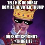 Thug Life Brian | TELL HIS HOODRAT HOMIES HE VOTED TRUMP; DOESN'T GET SHOT... #THUGLIFE | image tagged in thug life brian,bad luck brian | made w/ Imgflip meme maker