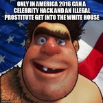 patriotic caveman 1 | ONLY IN AMERICA 2016 CAN A CELEBRITY HACK AND AN ILLEGAL PROSTITUTE GET INTO THE WHITE HOUSE | image tagged in patriotic caveman 1,fucktrump,donald trump the clown,dumptrump,prostitute,illegal | made w/ Imgflip meme maker