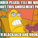Hedonism Bot Meme | BENDER PLEASE TELL ME MORE ABOUT THIS AMUSEMENT PARK; WITH BLACKJACK AND HOOKERS | image tagged in memes,hedonism bot | made w/ Imgflip meme maker