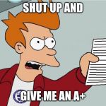 Shut Up and take my Homework | SHUT UP AND; GIVE ME AN A+ | image tagged in shut up and take my homework | made w/ Imgflip meme maker