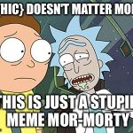 Rick and Morty | IT, {HIC} DOESN'T MATTER MORTY; THIS IS JUST A STUPID MEME MOR-MORTY | image tagged in rick and morty | made w/ Imgflip meme maker