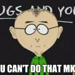 south park teacher | YOU CAN'T DO THAT MKAY | image tagged in south park teacher | made w/ Imgflip meme maker