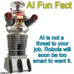 Lost In Space Robot | AI Fun Fact; AI is not a threat to your job. Robots will soon be too smart to want it. | image tagged in lost in space robot | made w/ Imgflip meme maker