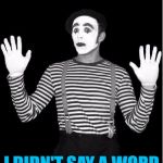 Nobody ever expects to get heckled by a mime...  | I DIDN'T SAY A WORD | image tagged in http//mediamlivecom/saginawnews_impact/photo/mimepng-c99e6a6f,memes,mime,heckled | made w/ Imgflip meme maker