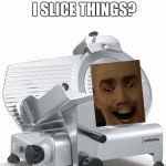 BRANDON'S A SLICER | OH NO, YOU'RE CALLING ME A SLICER? I SLICE THINGS? SO OFFENSIVE. | image tagged in brandon's a slicer | made w/ Imgflip meme maker